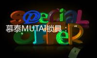 慕泰MUTAI锁具：“锁住”时间