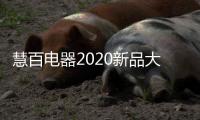 慧百电器2020新品大赏
：精细智能化 走在潮流前沿