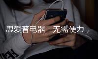 思爱普电器
：无需使力，一样洗出清澈明净