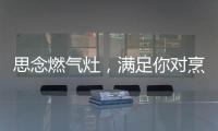 思念燃气灶�，满足你对烹饪的讲究