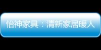 怡神家具�：清新家居暖人心
、个性设计牵情意