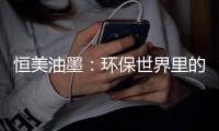 恒美油墨：环保世界里的流光溢彩