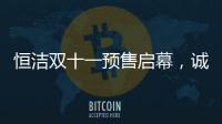 恒洁双十一预售启幕�，诚于智慧，精于生活