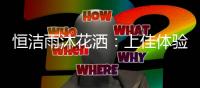 恒洁雨沐花洒：上佳体验带来好口碑