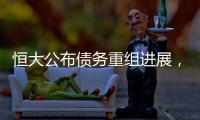 恒大公布债务重组进展，超20%债权人签订支持协议