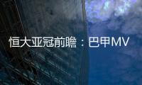恒大亚冠前瞻：巴甲MVP对决 穆里奇欲破球荒