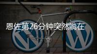 恩佐第26分钟突然躺在地上，队医进场处理