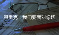 恩里克：我们要面对像切尔西这样优秀的球队，是时候做准备了
