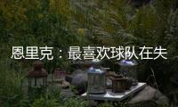 恩里克�：最喜欢球队在失去球权时的反应；我们想赢得这场决赛