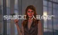 悦尚颜口红：入驻点购广场，实现品牌品效双重价值赋