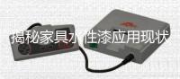 揭秘家具水性漆应用现状，水漆市场隐藏无限商机!