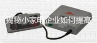 揭秘小家电企业如何提高产品销量？