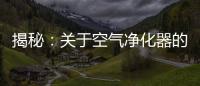 揭秘�：关于空气净化器的哪些事儿