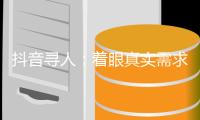 抖音寻人	：着眼真实需求，追求长期价值