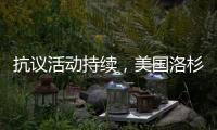 抗议活动持续
，美国洛杉矶延长宵禁措施