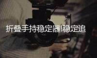 折叠手持稳定器!稳定追踪快捷易携带，做生活的记录者