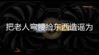 把老人弯腰捡东西造谣为“地铁踩踏”
，多起案例公布