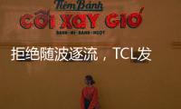 拒绝随波逐流
，TCL发力Mini LED技术，打造最强产品阵营