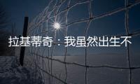 拉基蒂奇	：我虽然出生不在塞维利亚	�
，但我终生都是塞维利亚人
