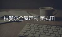 拉斐尔全屋定制 美式田园风 自然
、简朴
、高雅!