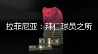 拉菲尼亚�：拜仁球员之所以生气，是因为希望多纳鲁马至少能道歉