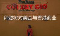拜登将对美企与香港商业往来风险发出警告？中方：典型的政治操弄