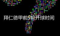 拜仁德甲前5轮开球时间：8月23日首战莱比锡
，9月14日再战汉堡