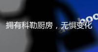 拥有科勒厨房，无惧变化，悠然生活