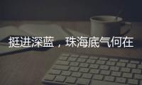 挺进深蓝
，珠海底气何在？