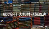 成功的十大板材品牌取决于哪些方面�？