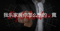 我乐家居你怎么想的，竟然把全屋定制设计的这么美观撩人心弦