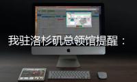 我驻洛杉矶总领馆提醒�：中国公民切实加强安全防范