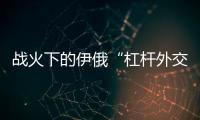 战火下的伊俄“杠杆外交”撬动了谁？丨智库视点
