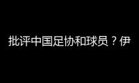 批评中国足协和球员？伊万：这是不实言论�，我深感愤怒