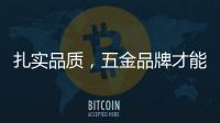 扎实品质，五金品牌才能更加出色
