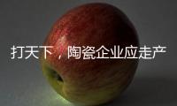 打天下，陶瓷企业应走产品群路线