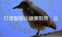 打造智能化健康厨房，云米烟灶套装不可或缺