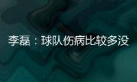 李磊：球队伤病比较多没办法选择离开
，争取赛季结束拿到冠军