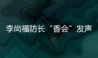李尚福防长“香会”发声
：“亚太需要开放包容的大合作
	，而不是拉帮结派的小圈子”