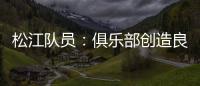 松江队员：俱乐部创造良好备战条件 就看我们了