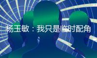 杨玉敏	：我只是临时配角 东进在寻更高水平教练