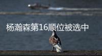杨瀚森第16顺位被选中！NBA高管：这是我见过的最疯狂的选秀