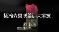 杨瀚森夏联首训大爆发，97%传球到位率！队友惊呼没见过这么传球的