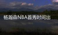 杨瀚森NBA首秀时间出炉！对手有点强�，这次CCTV5竟不直播