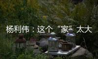 杨利伟：这个“家”太大，太羡慕他们了
