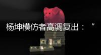 杨坤模仿者高调复出
：“山寨明星”疯狂掘金，越来越无底线了！