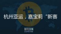 杭州亚运，嘉宝莉“新赛场”