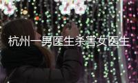 杭州一男医生杀害女医生后跳楼，警方通报