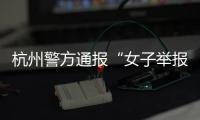 杭州警方通报“女子举报涂某强奸”：初步诊断为幻觉妄想状态