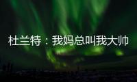 杜兰特：我妈总叫我大帅哥 但学校里没人觉得我帅